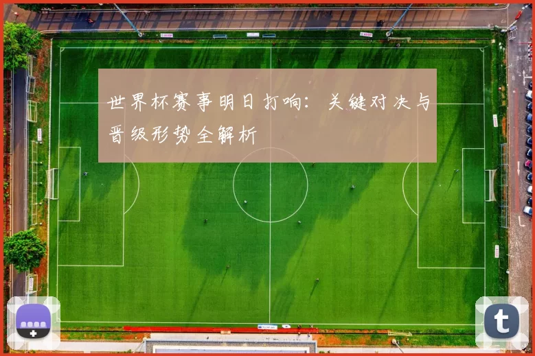世界杯赛事明日打响：关键对决与晋级形势全解析