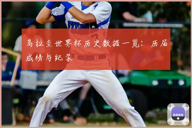 乌拉圭世界杯历史数据一览:历届成绩与纪录