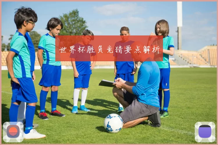 世界杯胜负竞猜要点解析