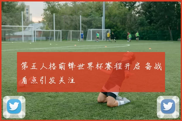第五人格前锋世界杯赛程开启 备战看点引发关注