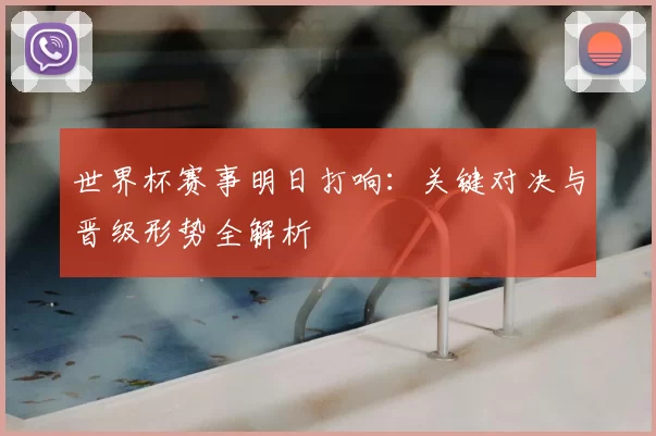 世界杯赛事明日打响：关键对决与晋级形势全解析