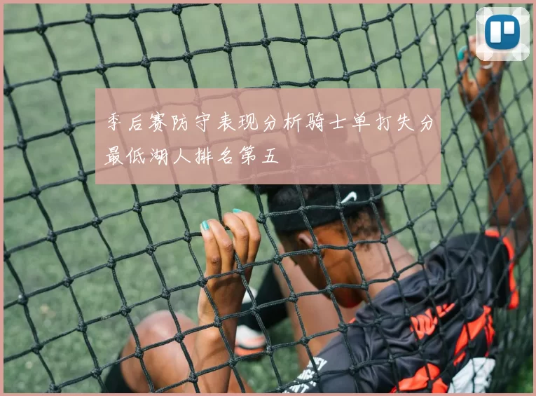 季后赛防守表现分析骑士单打失分最低湖人排名第五