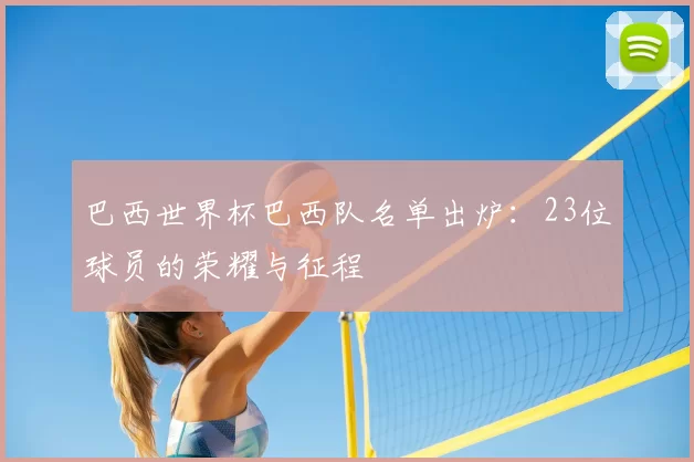 巴西世界杯巴西队名单出炉：23位球员的荣耀与征程