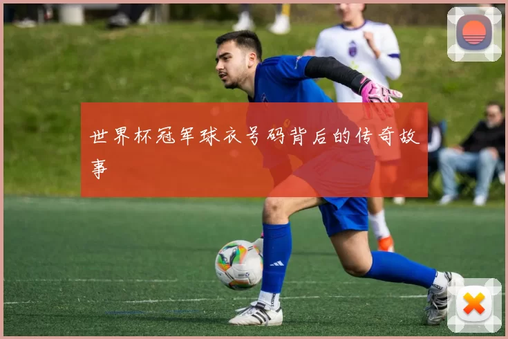 世界杯冠军球衣号码背后的传奇故事