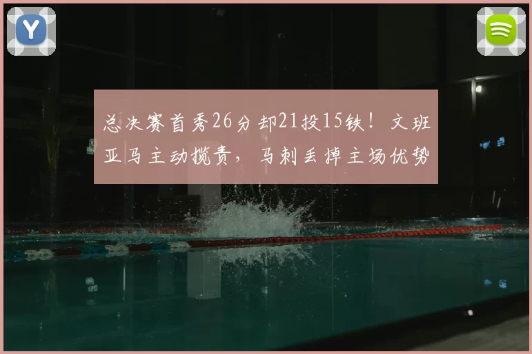 总决赛首秀26分却21投15铁!文班亚马主动揽责,马刺丢掉主场优势