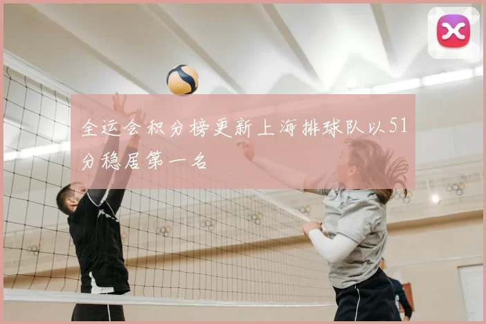 全运会积分榜更新上海排球队以51分稳居第一名