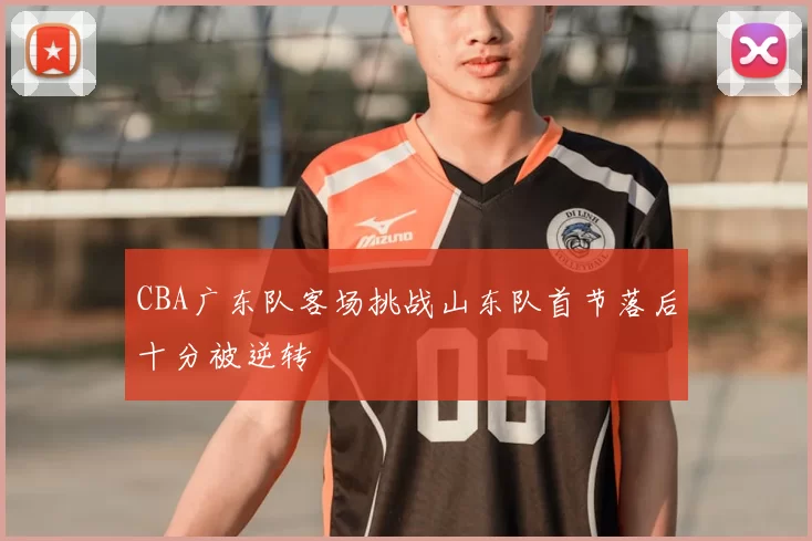 CBA广东队客场挑战山东队首节落后十分被逆转