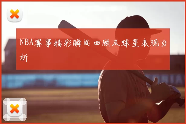 NBA赛事精彩瞬间回顾及球星表现分析