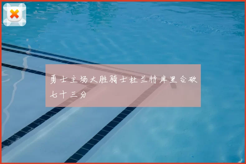 勇士主场大胜骑士杜兰特库里合砍七十三分