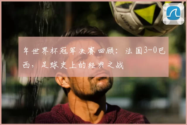 年世界杯冠军决赛回顾:法国3-0巴西,足球史上的经典之战