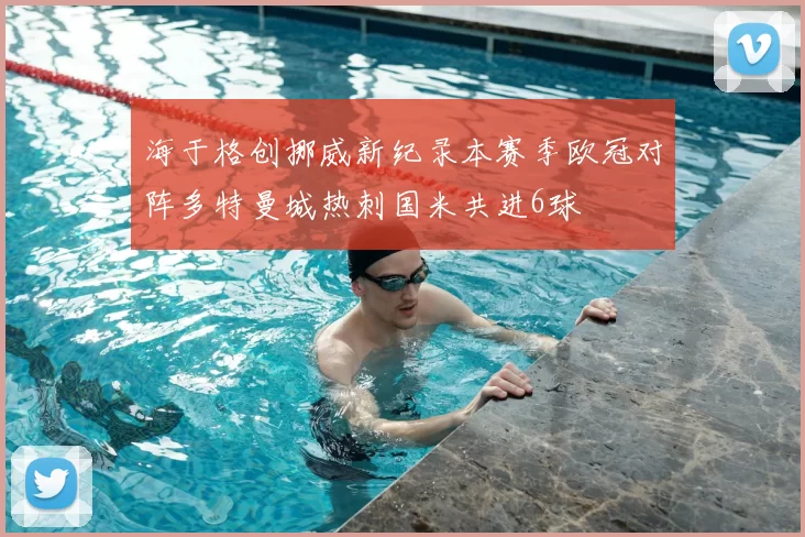 海于格创挪威新纪录本赛季欧冠对阵多特曼城热刺国米共进6球