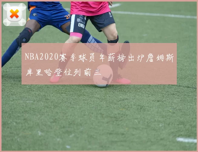 NBA2020赛季球员年薪榜出炉詹姆斯库里哈登位列前三