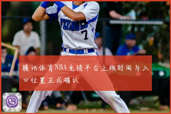 腾讯体育NBA竞猜平台上线时间与入口位置正式确认