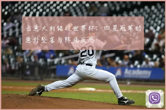当意大利错过世界杯:四星冠军的意外坠落与阵痛反思