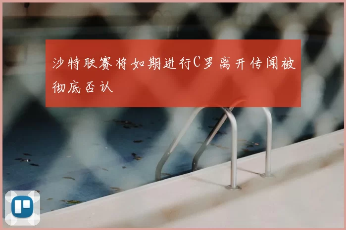 沙特联赛将如期进行C罗离开传闻被彻底否认