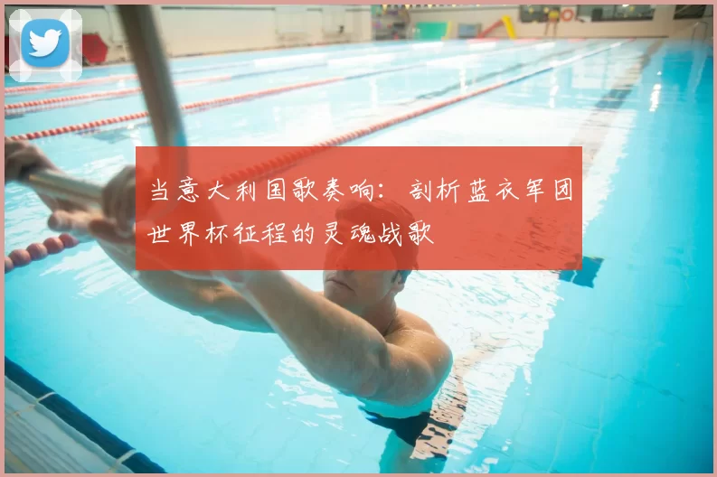 当意大利国歌奏响：剖析蓝衣军团世界杯征程的灵魂战歌