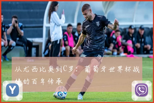 从尤西比奥到C罗：葡萄牙世界杯战绩的百年传承