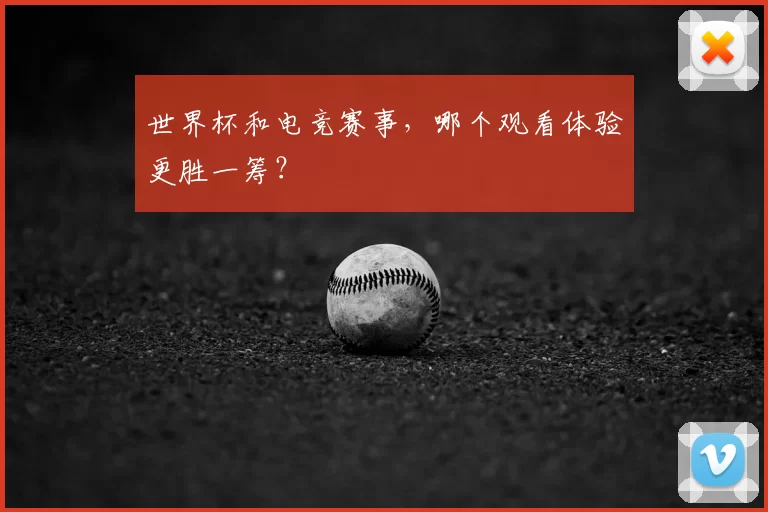 世界杯和电竞赛事，哪个观看体验更胜一筹？