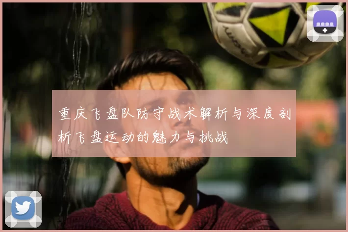 重庆飞盘队防守战术解析与深度剖析飞盘运动的魅力与挑战