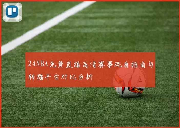 24NBA免费直播高清赛事观看指南与转播平台对比分析