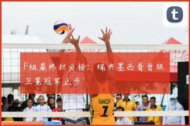 F组最终积分榜：瑞典墨西哥晋级 卫冕冠军止步