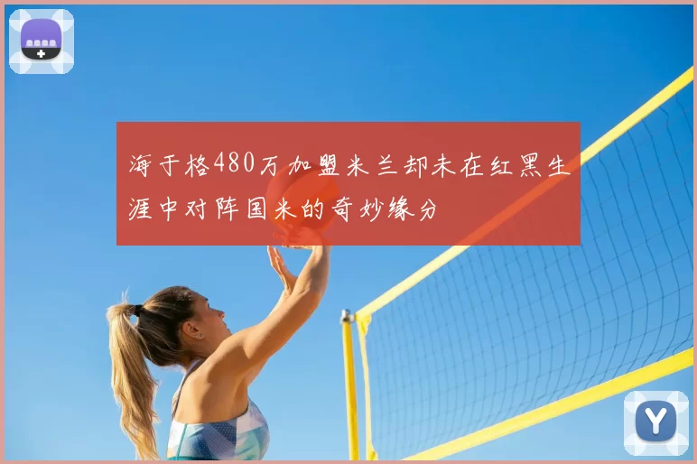 海于格480万加盟米兰却未在红黑生涯中对阵国米的奇妙缘分