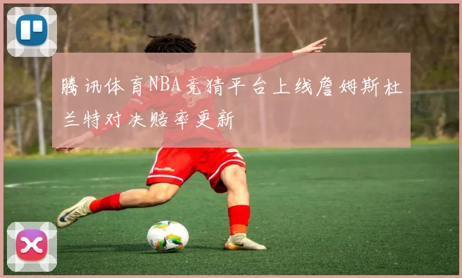 腾讯体育NBA竞猜平台上线詹姆斯杜兰特对决赔率更新