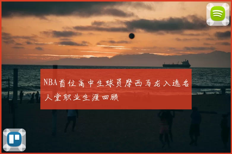 NBA首位高中生球员摩西马龙入选名人堂职业生涯回顾