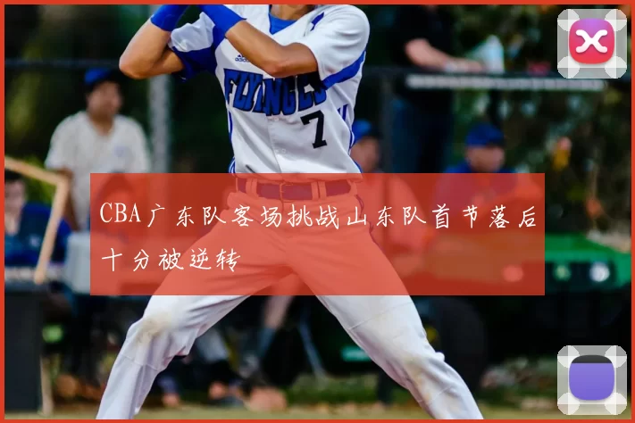 CBA广东队客场挑战山东队首节落后十分被逆转