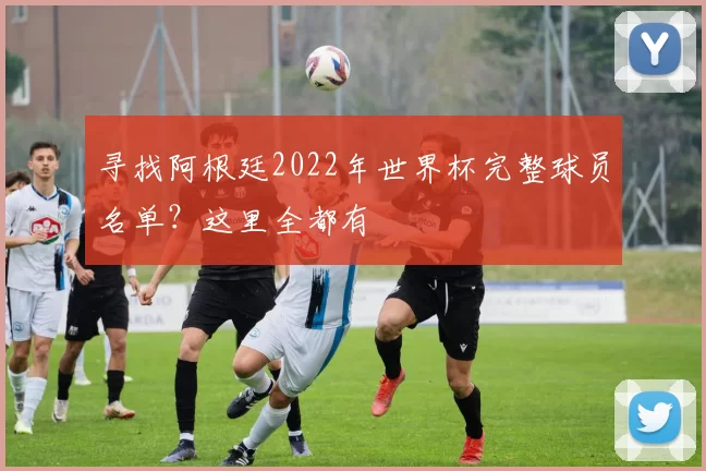 寻找阿根廷2022年世界杯完整球员名单?这里全都有