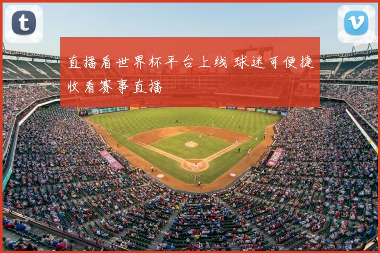 直播看世界杯平台上线 球迷可便捷收看赛事直播
