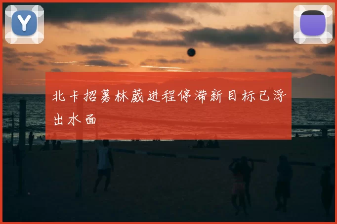 北卡招募林葳进程停滞新目标已浮出水面