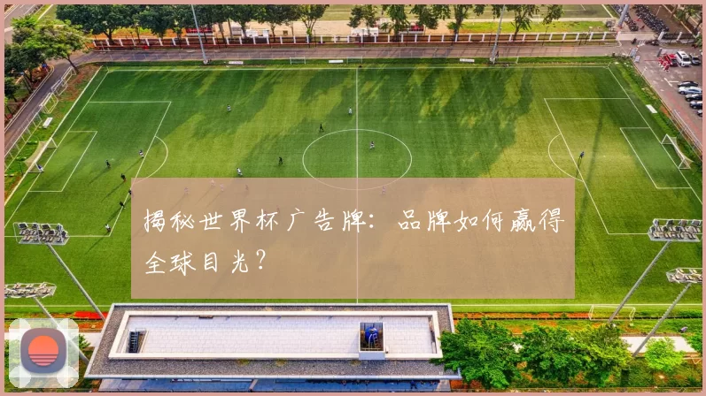 揭秘世界杯广告牌：品牌如何赢得全球目光？