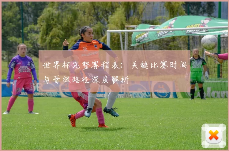世界杯完整赛程表：关键比赛时间与晋级路径深度解析