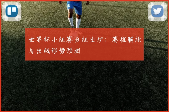 世界杯小组赛分组出炉:赛程解读与出线形势预测