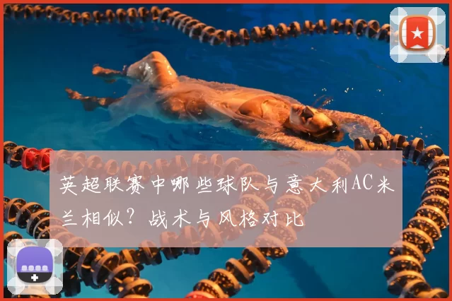 英超联赛中哪些球队与意大利AC米兰相似?战术与风格对比