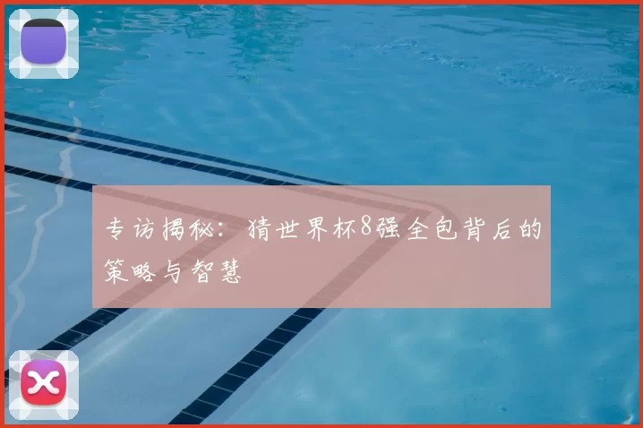 专访揭秘:猜世界杯8强全包背后的策略与智慧