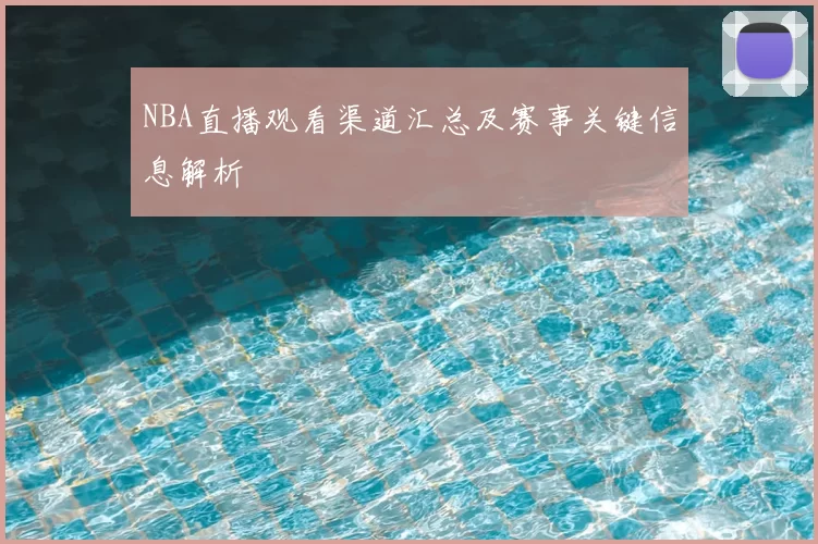 NBA直播观看渠道汇总及赛事关键信息解析