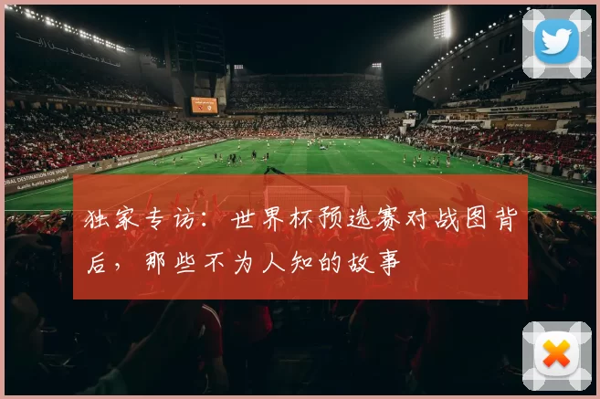 独家专访：世界杯预选赛对战图背后，那些不为人知的故事
