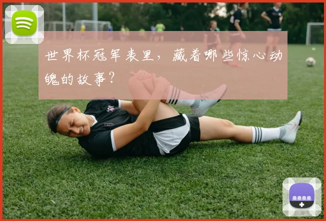 世界杯冠军表里,藏着哪些惊心动魄的故事?