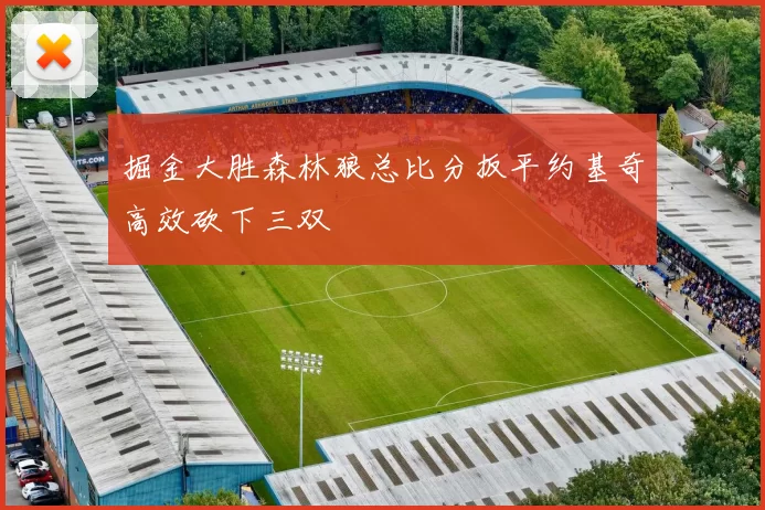掘金大胜森林狼总比分扳平约基奇高效砍下三双