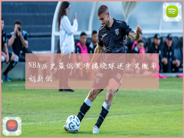 NBA历史最低奖项揭晓球迷中奖概率创新低