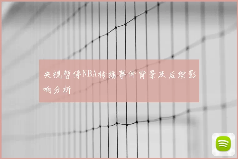央视暂停NBA转播事件背景及后续影响分析