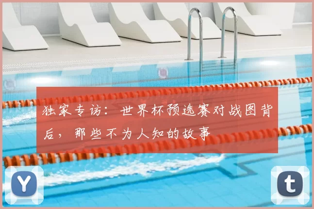 独家专访：世界杯预选赛对战图背后，那些不为人知的故事