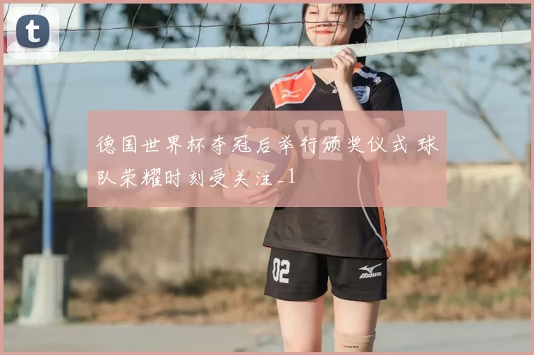 德国世界杯夺冠后举行颁奖仪式 球队荣耀时刻受关注_1