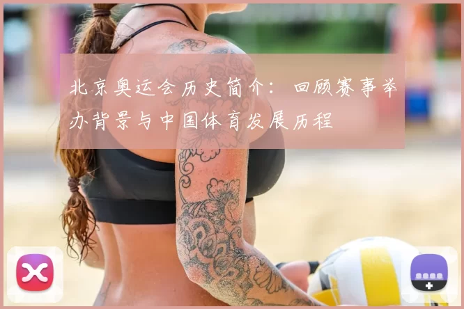 北京奥运会历史简介:回顾赛事举办背景与中国体育发展历程