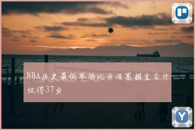 NBA历史最低单场比分活塞掘金合计仅得37分