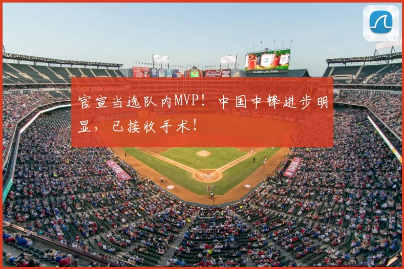 官宣当选队内MVP！中国中锋进步明显，已接收手术！