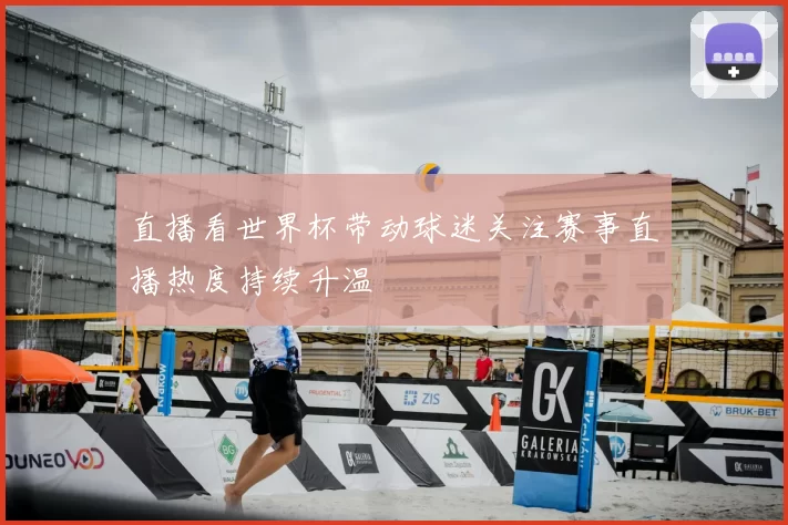直播看世界杯带动球迷关注赛事直播热度持续升温