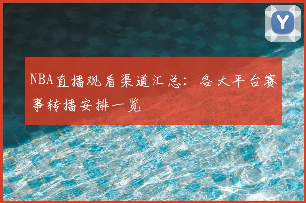 NBA直播观看渠道汇总:各大平台赛事转播安排一览